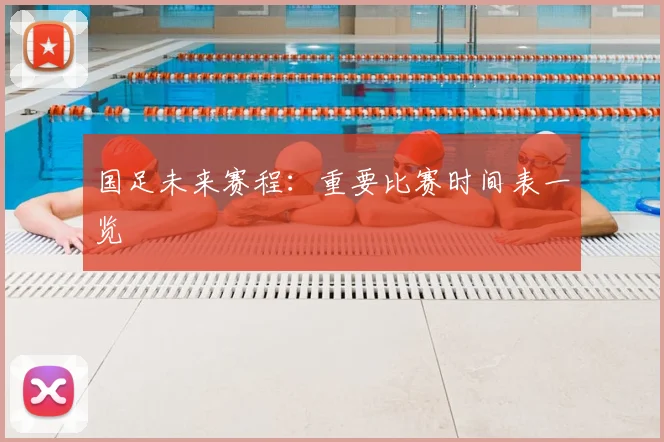国足未来赛程:重要比赛时间表一览