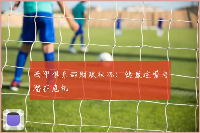 西甲俱乐部财政状况：健康运营与潜在危机