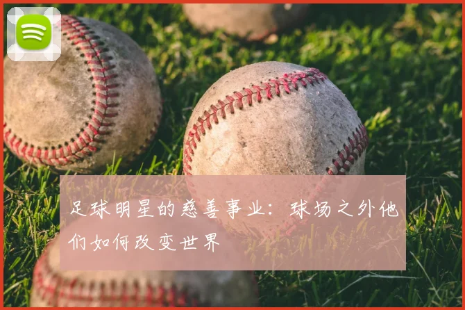 足球明星的慈善事业：球场之外他们如何改变世界