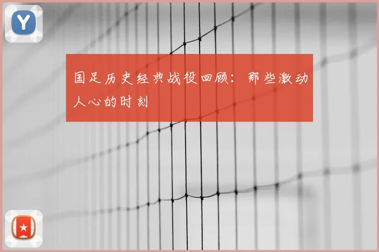 国足历史经典战役回顾：那些激动人心的时刻