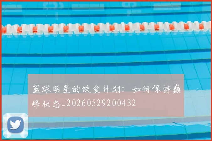 篮球明星的饮食计划:如何保持巅峰状态_20260529200432