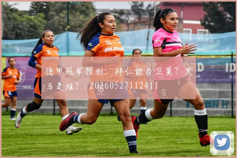 德甲冠军预测:拜仁能否卫冕?黑马是谁?_20260527112411