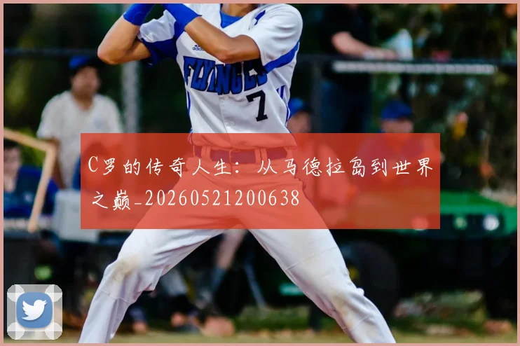 C罗的传奇人生：从马德拉岛到世界之巅_20260521200638