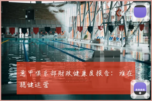 意甲俱乐部财政健康度报告：谁在稳健运营