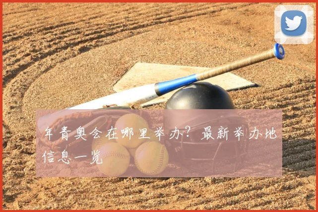 年青奥会在哪里举办？最新举办地信息一览