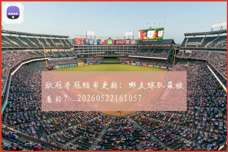 欧冠夺冠赔率更新：哪支球队最被看好？_20260522161057