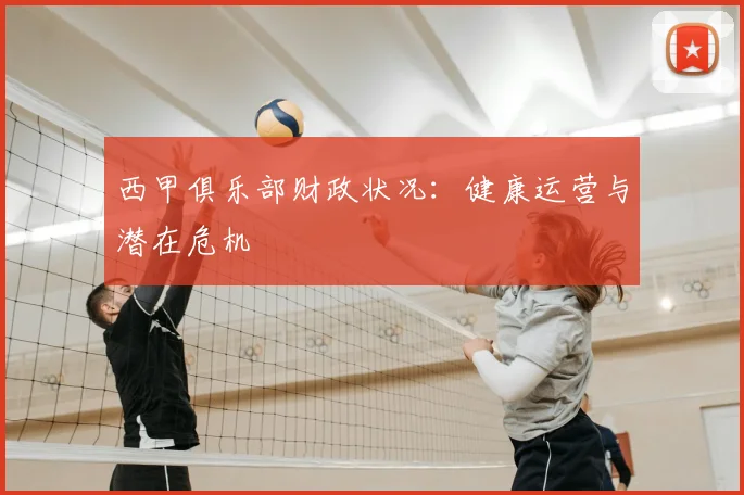 西甲俱乐部财政状况:健康运营与潜在危机