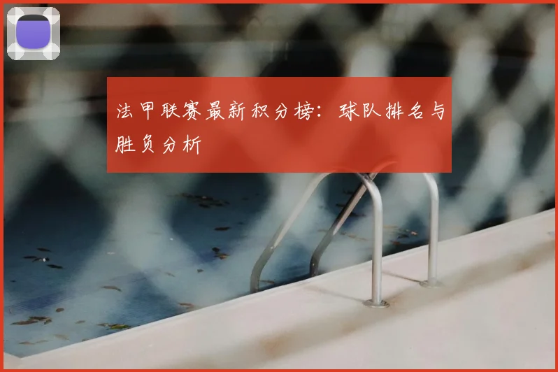 法甲联赛最新积分榜：球队排名与胜负分析