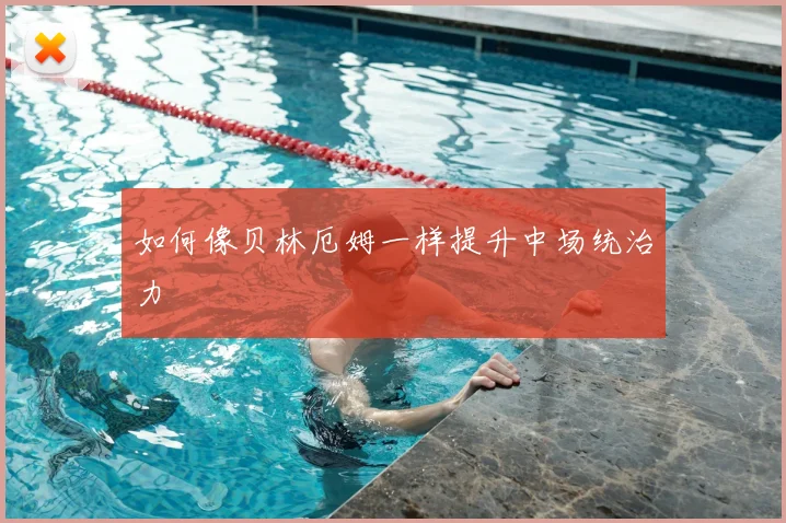如何像贝林厄姆一样提升中场统治力