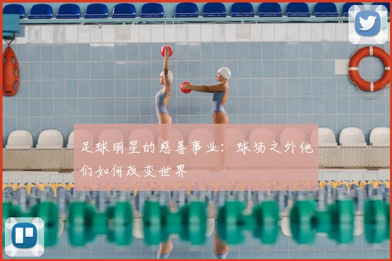 足球明星的慈善事业：球场之外他们如何改变世界