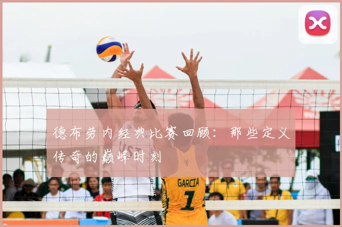 德布劳内经典比赛回顾：那些定义传奇的巅峰时刻