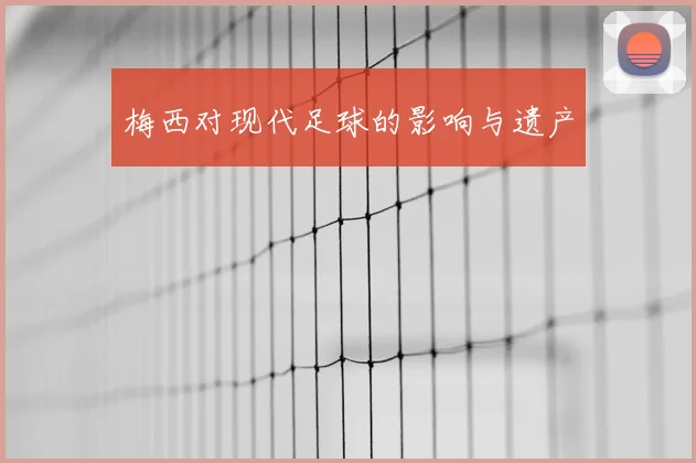 梅西对现代足球的影响与遗产