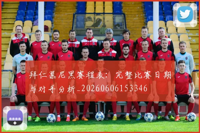 拜仁慕尼黑赛程表:完整比赛日期与对手分析_20260606153346