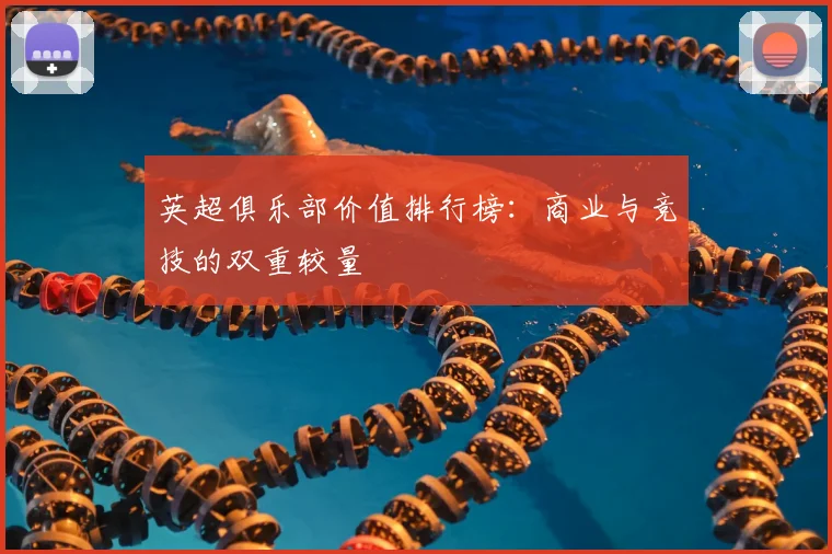 英超俱乐部价值排行榜：商业与竞技的双重较量