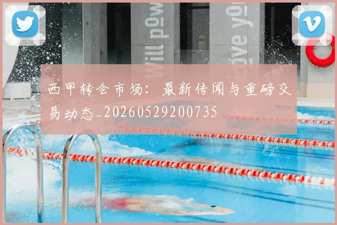 西甲转会市场:最新传闻与重磅交易动态_20260529200735