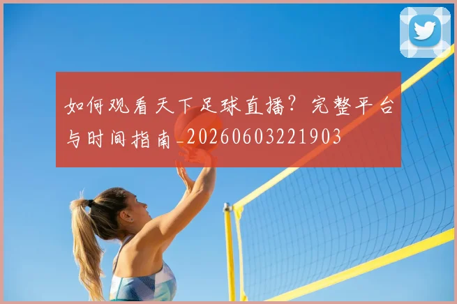 如何观看天下足球直播？完整平台与时间指南_20260603221903