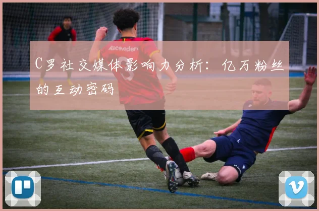 C罗社交媒体影响力分析：亿万粉丝的互动密码