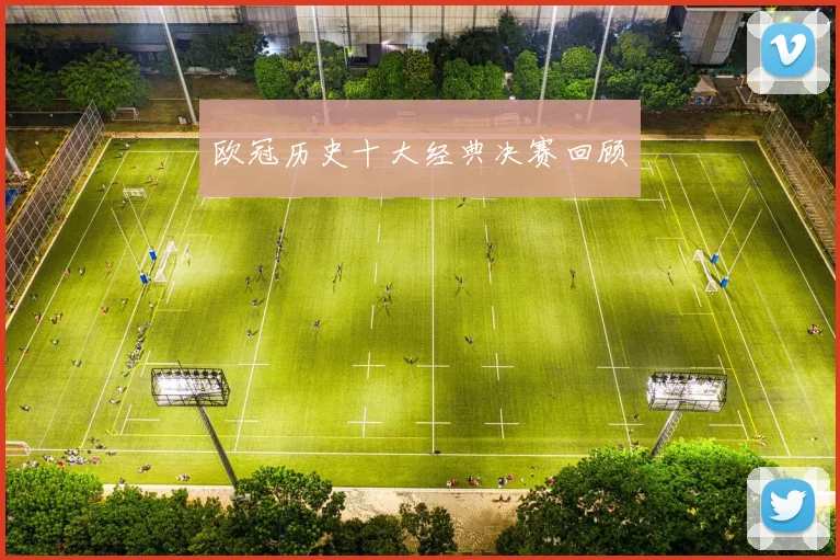 欧冠历史十大经典决赛回顾