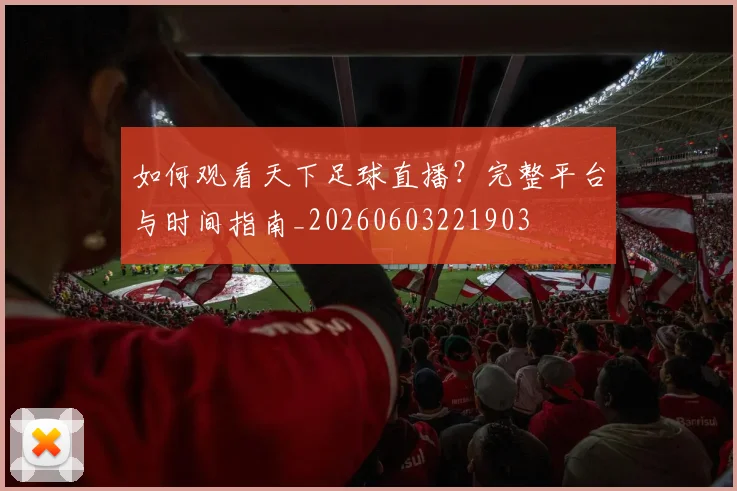如何观看天下足球直播？完整平台与时间指南_20260603221903