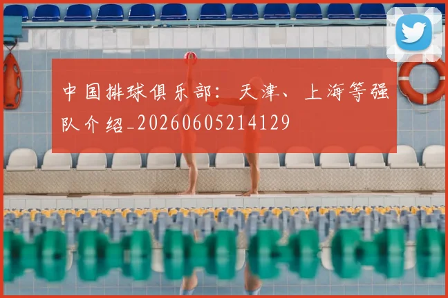 中国排球俱乐部：天津、上海等强队介绍_20260605214129