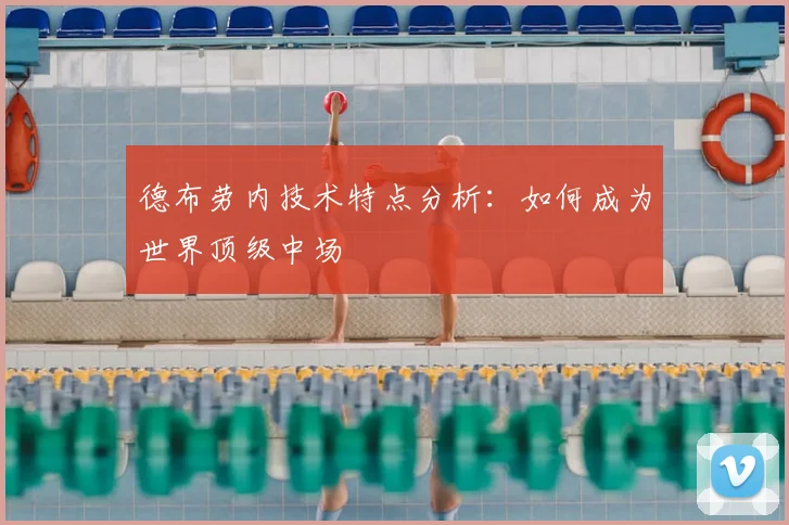 德布劳内技术特点分析：如何成为世界顶级中场