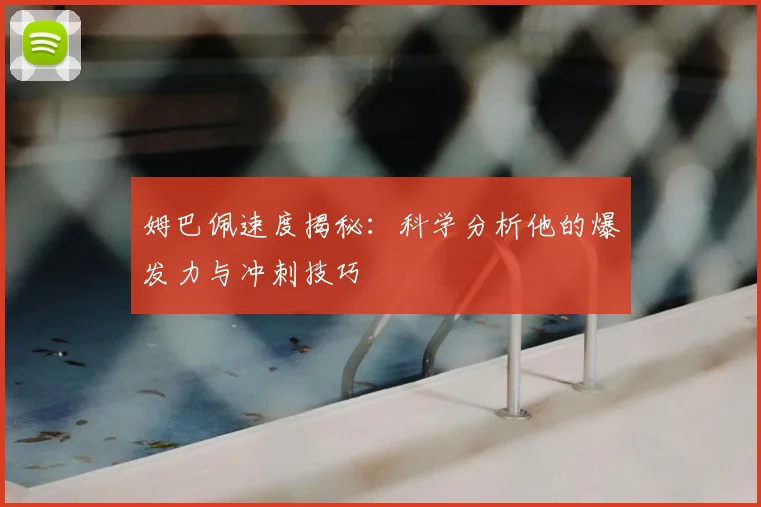 姆巴佩速度揭秘:科学分析他的爆发力与冲刺技巧