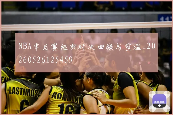 NBA季后赛经典对决回顾与重温_20260526125459