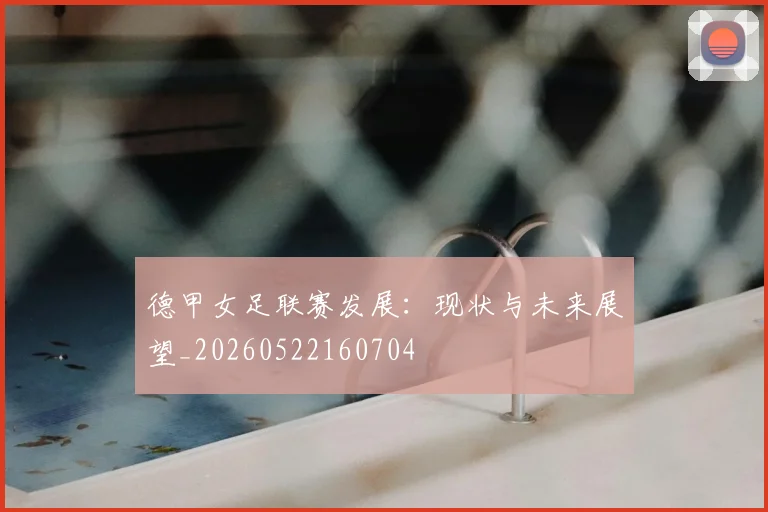 德甲女足联赛发展：现状与未来展望_20260522160704