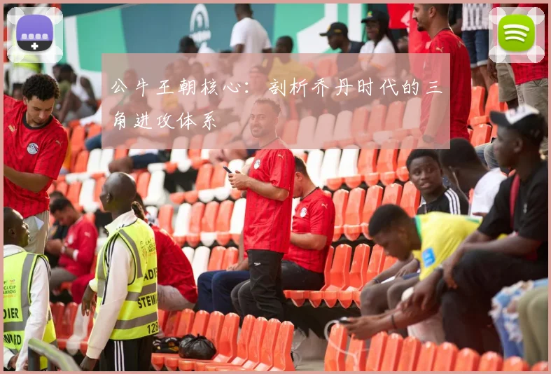 公牛王朝核心：剖析乔丹时代的三角进攻体系