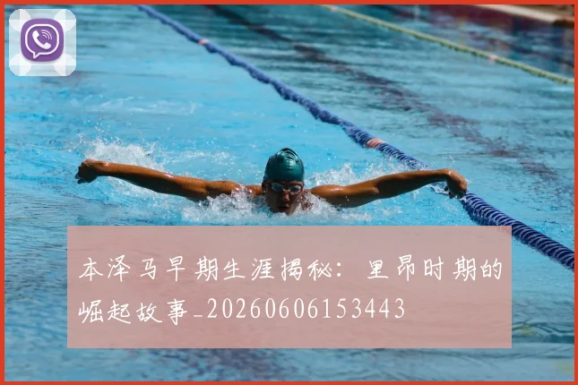 本泽马早期生涯揭秘:里昂时期的崛起故事_20260606153443