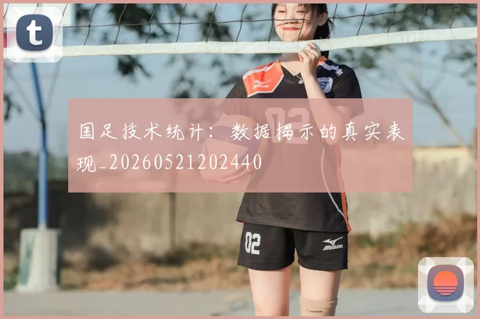 国足技术统计：数据揭示的真实表现_20260521202440
