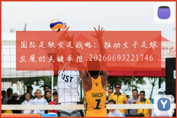 国际足联女足战略:推动女子足球发展的关键举措_20260603221746