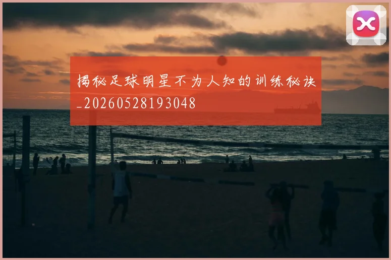 揭秘足球明星不为人知的训练秘诀_20260528193048