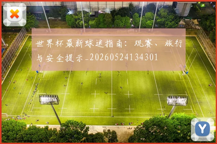 世界杯最新球迷指南：观赛、旅行与安全提示_20260524134301