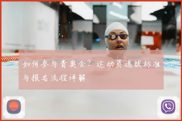 如何参与青奥会?运动员选拔标准与报名流程详解