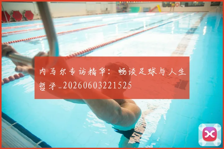 内马尔专访精华:畅谈足球与人生哲学_20260603221525