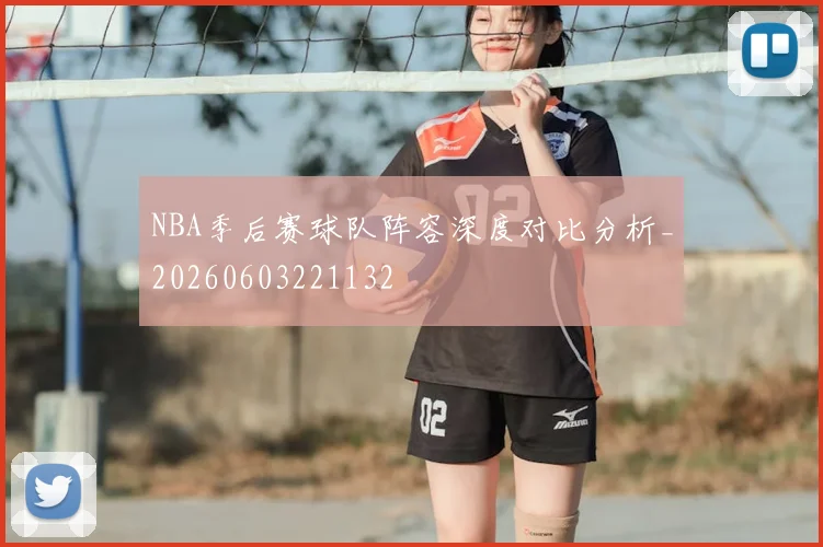 NBA季后赛球队阵容深度对比分析_20260603221132