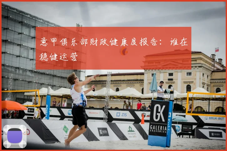 意甲俱乐部财政健康度报告：谁在稳健运营