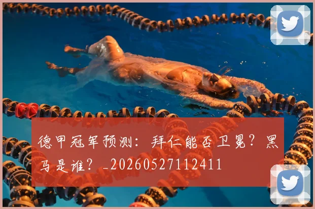 德甲冠军预测:拜仁能否卫冕?黑马是谁?_20260527112411
