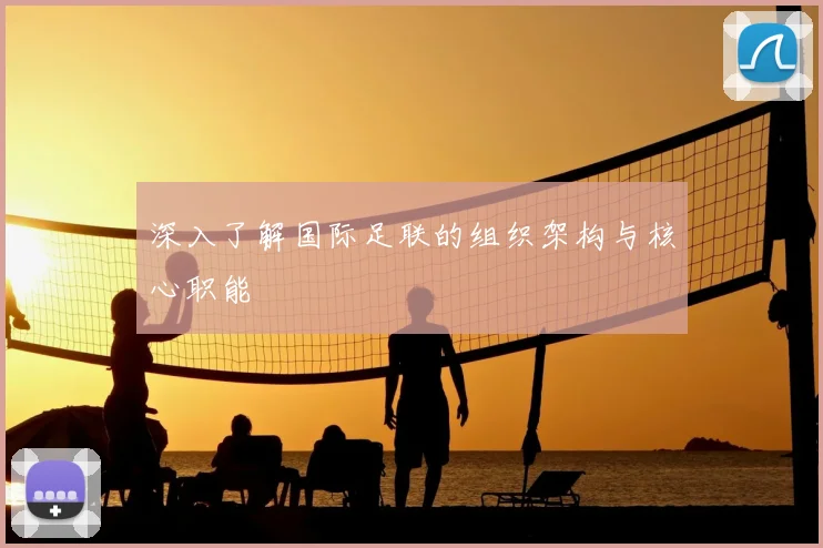 深入了解国际足联的组织架构与核心职能