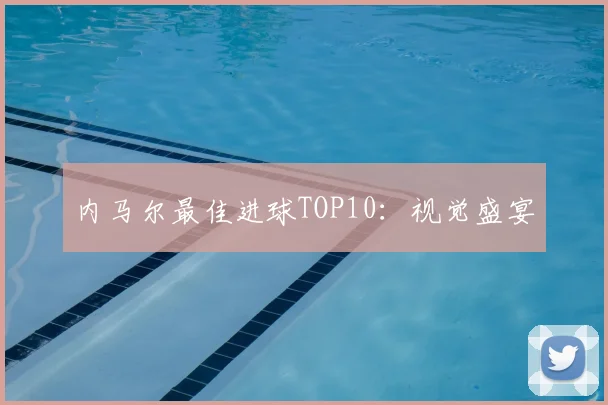 内马尔最佳进球TOP10：视觉盛宴