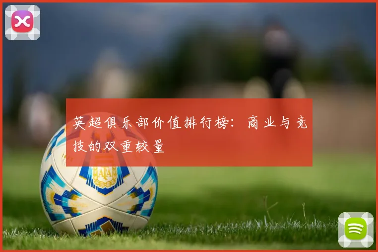 英超俱乐部价值排行榜：商业与竞技的双重较量