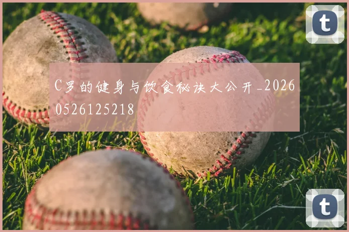 C罗的健身与饮食秘诀大公开_20260526125218