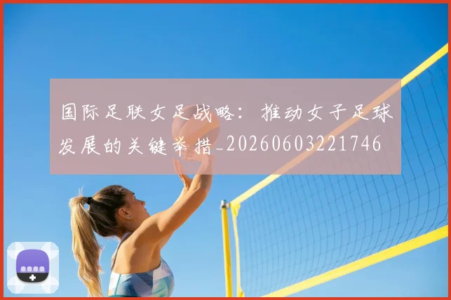 国际足联女足战略:推动女子足球发展的关键举措_20260603221746
