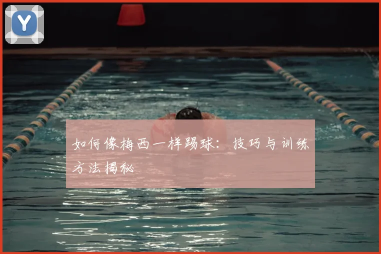 如何像梅西一样踢球:技巧与训练方法揭秘