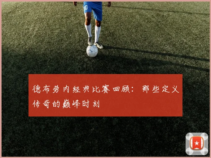 德布劳内经典比赛回顾：那些定义传奇的巅峰时刻