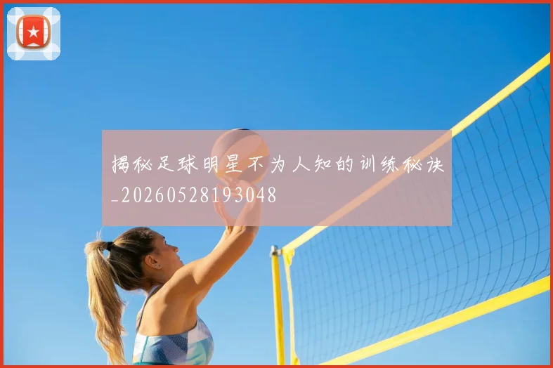 揭秘足球明星不为人知的训练秘诀_20260528193048