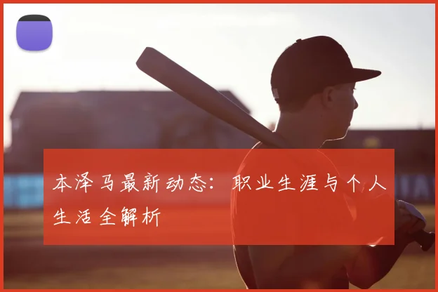 本泽马最新动态:职业生涯与个人生活全解析